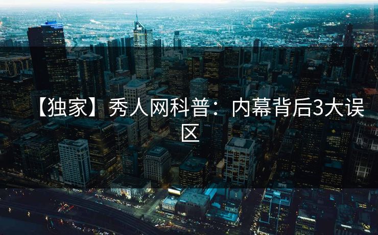 【独家】秀人网科普：内幕背后3大误区
