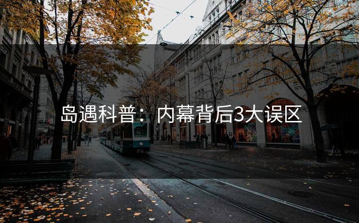 岛遇科普：内幕背后3大误区