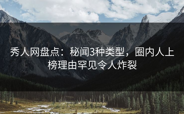 秀人网盘点:秘闻3种类型,圈内人上榜理由罕见令人炸裂 秀人网盘点:秘闻3种类型,圈内人上榜理由罕见令人炸裂