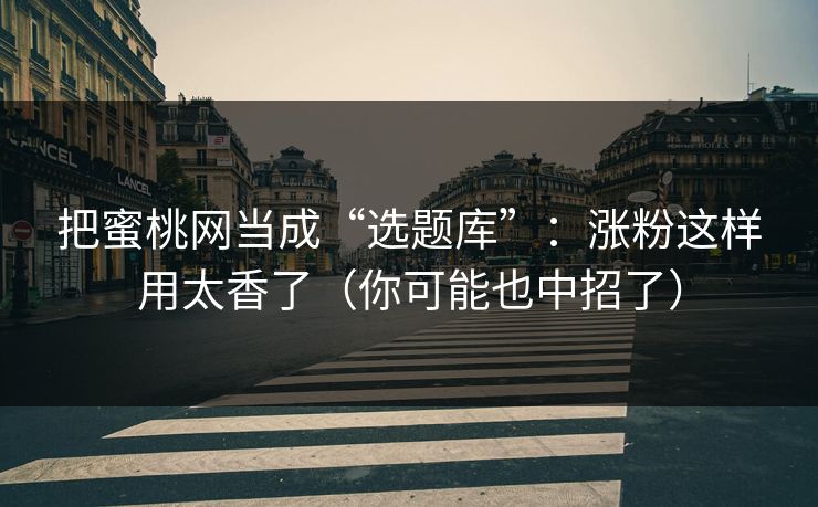 把蜜桃网当成“选题库”：涨粉这样用太香了（你可能也中招了）