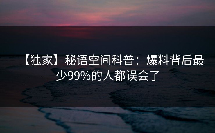 【独家】秘语空间科普:爆料背后最少99%的人都误会了 【独家】秘语空间科普:爆料背后最少99%的人都误会了