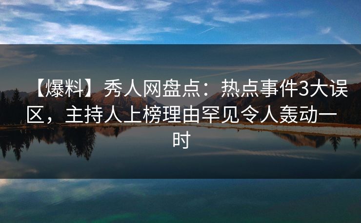 【爆料】秀人网盘点:热点事件3大误区,主持人上榜理由罕见令人轰动一时 【爆料】秀人网盘点:热点事件3大误区,主持人上榜理由罕见令人轰动一时