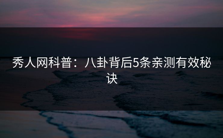 秀人网科普：八卦背后5条亲测有效秘诀