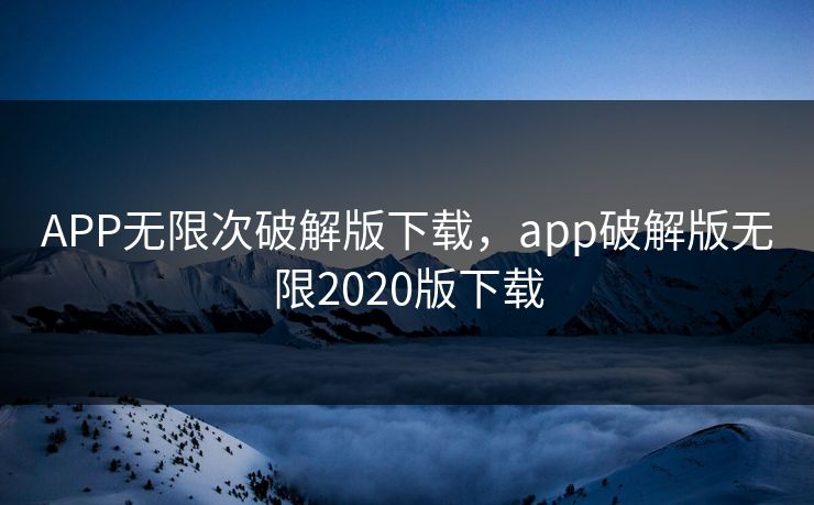 APP无限次破解版下载，app破解版无限2020版下载