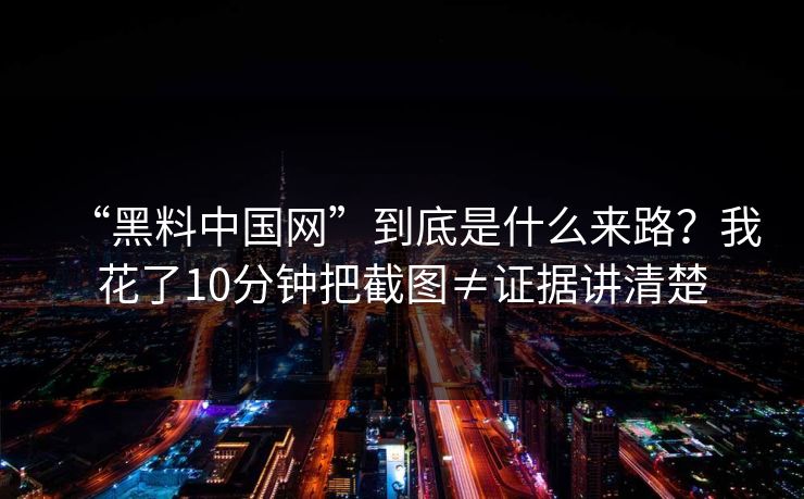 “黑料中国网”到底是什么来路？我花了10分钟把截图≠证据讲清楚